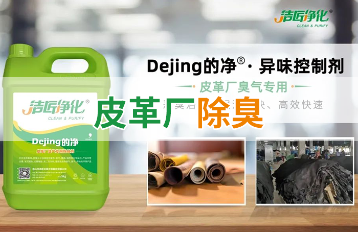 潔匠凈化·的凈工業(yè)除臭劑_皮革異味怎么辦？Dejing的凈?-制革廠專用除臭劑，皮革臭味的克星！